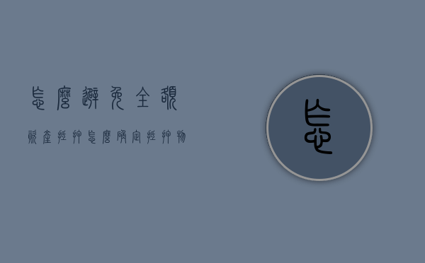 怎么避免全额资产抵押，怎么确定抵押物的价值（避免查封扣押物品被转移,销毁的措施有）