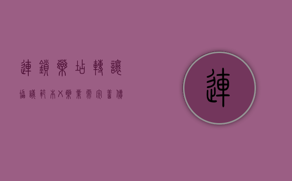 连锁药店转让协议范本（X药业需完善债权转让协议）