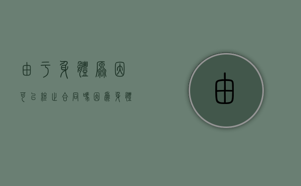 由于身体原因可以终止合同吗（因为身体原因不能胜任工作的委婉说辞）