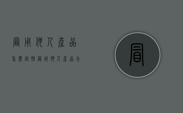 冒用他人产品怎么定性（冒用他人产品合格证 钢材）