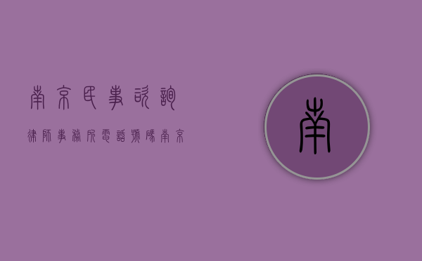 南京民事咨询律师事务所电话号码（南京民事咨询律师事务所电话地址）