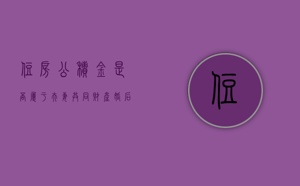 住房公积金是否属于夫妻共同财产（婚后的住房公积金属于夫妻共同财产吗）
