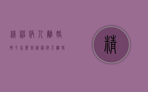 精神病人离婚孩子怎么判（精神病人离婚小孩规定）