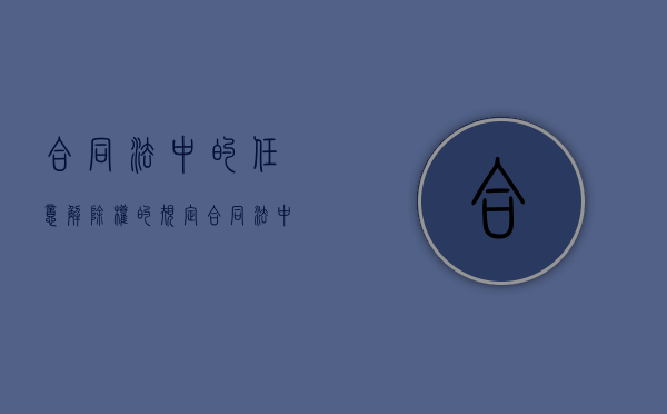 合同法中的任意解除权的规定（合同法中的任意解除权包括）