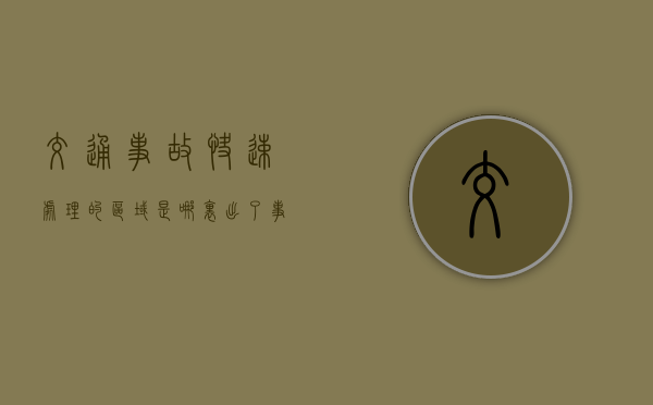 交通事故快速处理的区域是哪里？（出了事故正确处理方法）