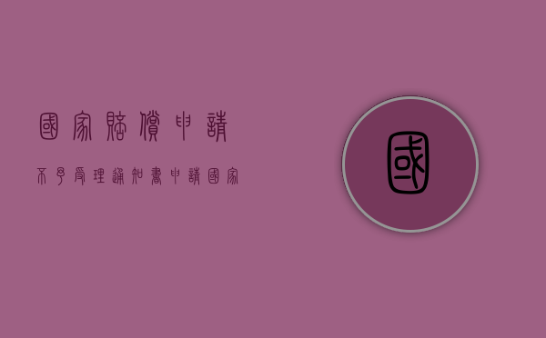 国家赔偿申请不予受理通知书（申请国家赔偿不受理怎么办）
