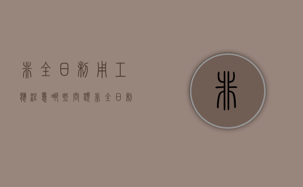 非全日制用工应注意哪些问题?(非全日制用工的要求) 非全日制用工应注意哪些问题?(非全日制用工的要求)