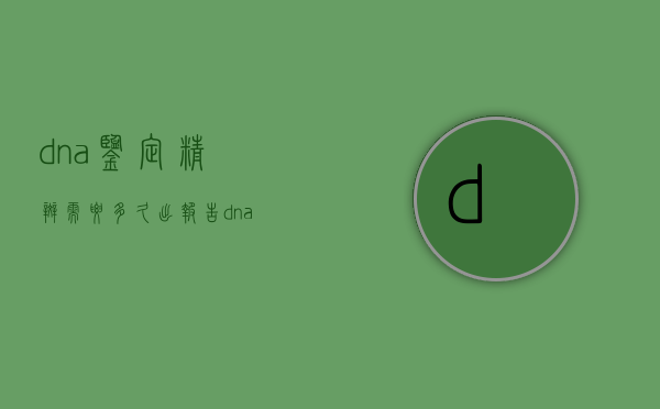 dna鉴定精斑需要多久出报告（dna鉴定精斑需要多久才能出来）