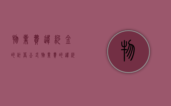 物业费违约金的计算公式（物业费的违约金怎么计算）