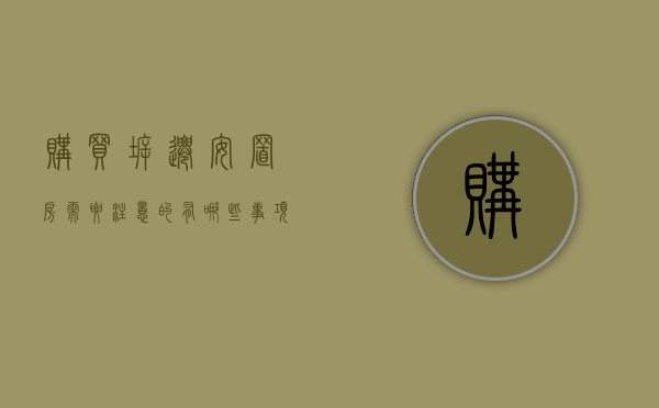 购买拆迁安置房需要注意的有哪些事项（买拆迁安置房需要交税吗）