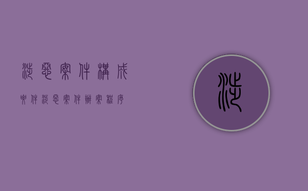 涉恶案件构成要件（涉恶案件办案程序）