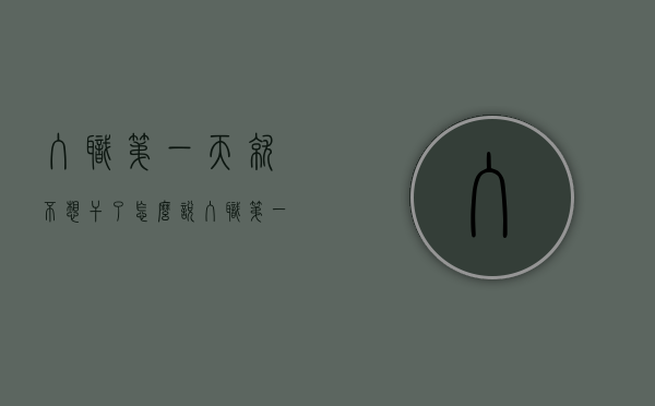 入职第一天就不想干了怎么说(入职第一天就不想干了,可以直接走吗?) 入职第一天就不想干了怎么说(入职第一天就不想干了,可以直接走吗?)