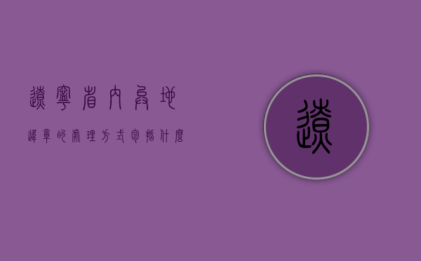 辽宁省内异地违章的处理方式包括什么？（辽宁省违章处理全省都可以处理吗）