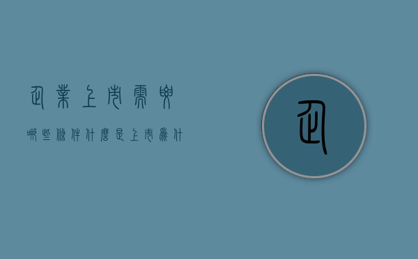 企业上市需要哪些条件？（什么是上市为什么要上市）