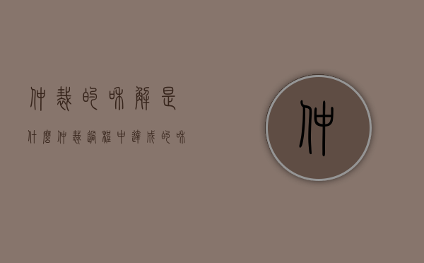 仲裁的和解是什么（仲裁过程中达成的和解协议效力）