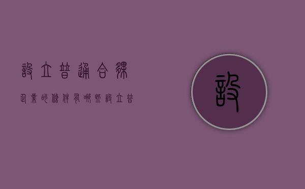 设立普通合伙企业的条件有哪些（设立普通合伙企业,应当具备哪些条件?）