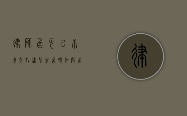 律师函可以不用委托律师签署吗（律师函需要委托人签字吗）