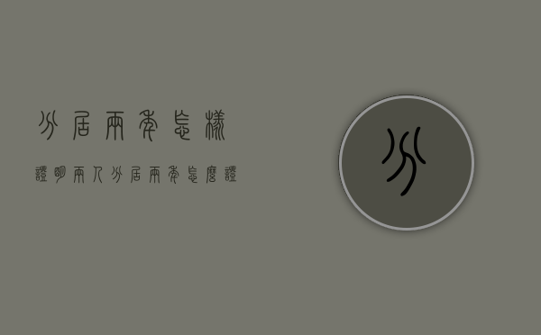 分居两年怎样证明（两人分居两年怎么证明）