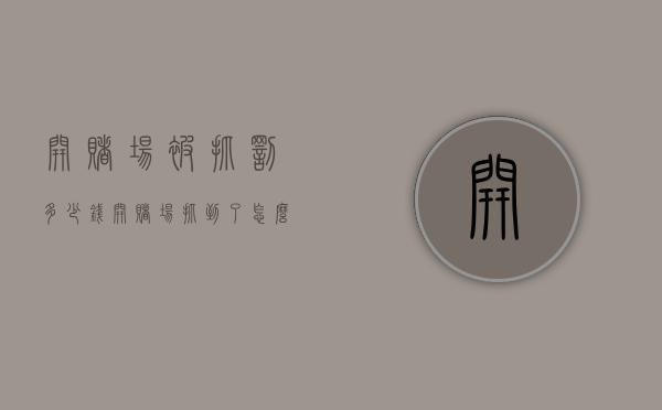 开赌场被抓罚多少钱（开赌场抓到了怎么判刑怎么判）