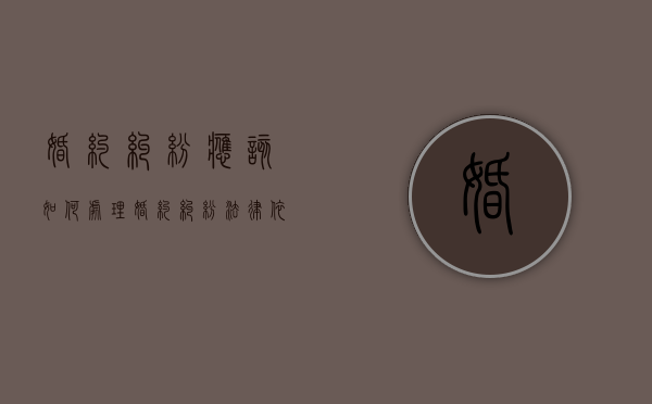 婚约纠纷应该如何处理（婚约纠纷法律依据）