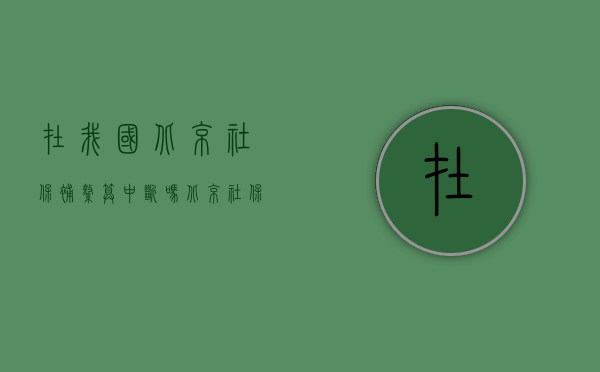 在我国北京社保补缴算中断吗（北京社保补缴算断交嘛怎么办）