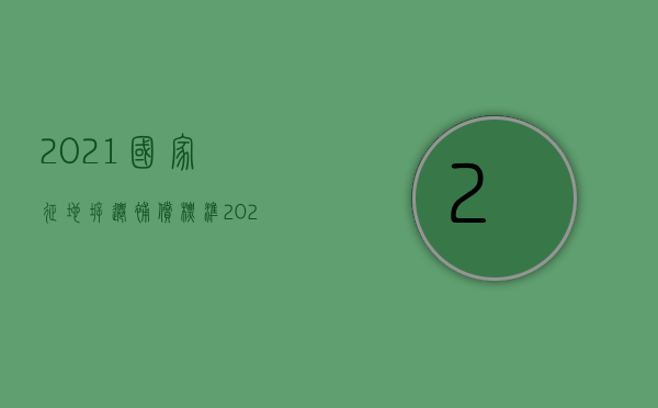 2021国家征地拆迁补偿标准（2022征地拆迁补偿标准）