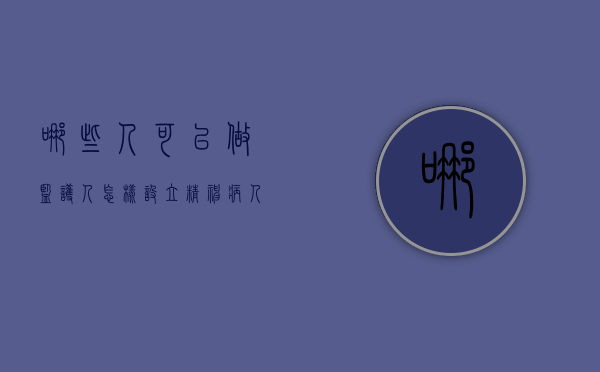 哪些人可以做监护人,怎样设立精神病人的监护人（精神病监护人国家给钱吗）