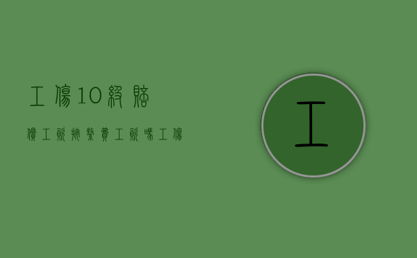 工伤10级赔偿工资按缴费工资吗？（工伤十级赔偿按基数是什么意思）