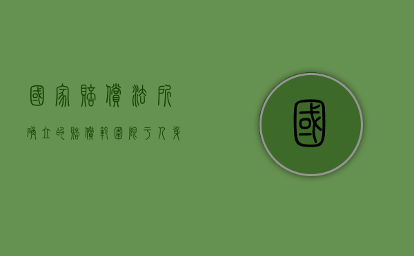 国家赔偿法所确立的赔偿范围限于人身权和什么（国家赔偿法关于侵犯人身自由权赔偿的法条有哪些）