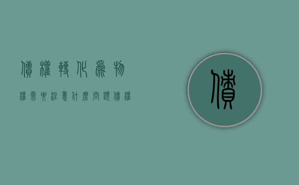 债权转化为物权需要注意什么问题（债权转移的法律依据）