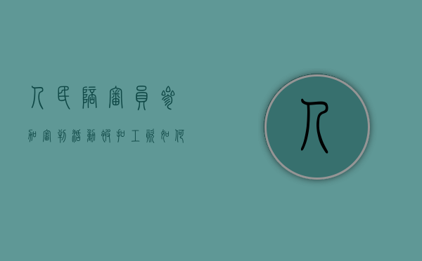 人民陪审员参加审判活动被扣工资如何处理（人民陪审员好不好）