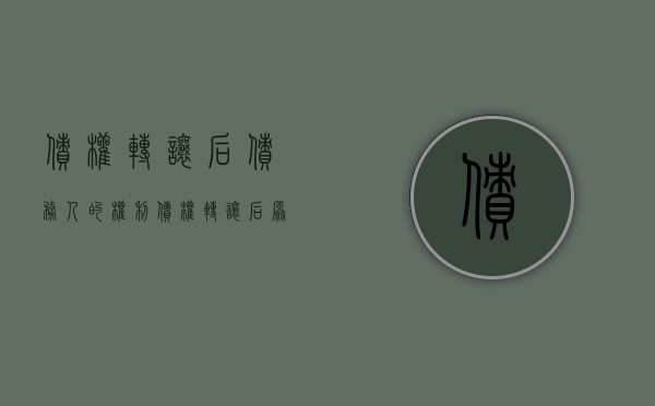 债权转让后债务人的权利（债权转让后原债务人是否担责）