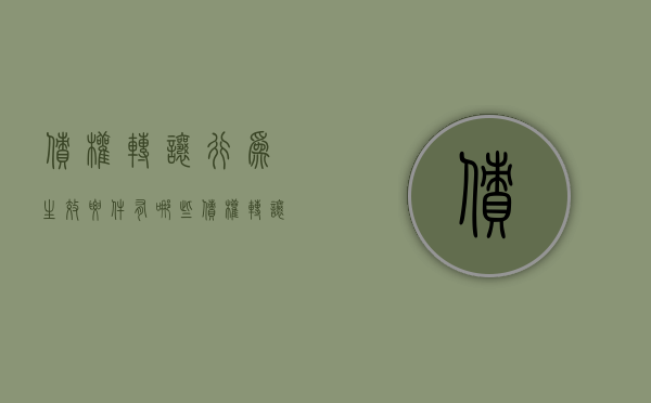 债权转让行为生效要件有哪些（债权转让行为生效要件是什么）