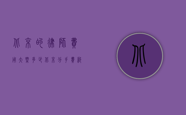 北京的律师费用大概多少（北京分手费纠纷律师收费要多少）