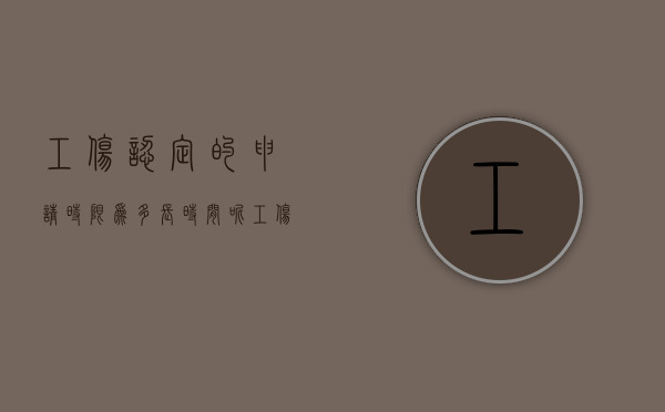 工伤认定的申请时限为多长时间呢（工伤认定申请时限是多少）