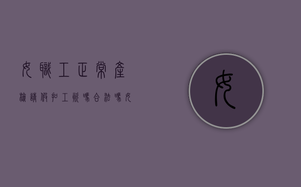女职工正常产检请假扣工资吗合法吗（女职工正常产检请假扣工资吗多少）
