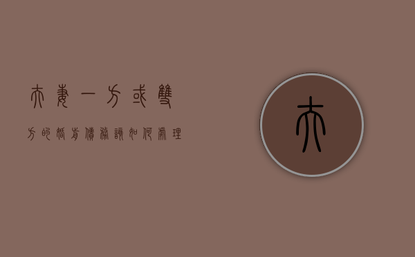 夫妻一方或双方的婚前债务该如何处理（夫妻一方婚前负债 夫妻共同财产偿还）