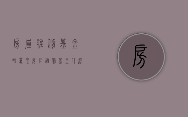 房屋维修基金啥意思（房屋维修基金什么用）
