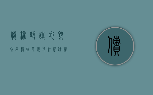 债权转让的概念及特征意义是什么（债权转让的法律后果是什么）