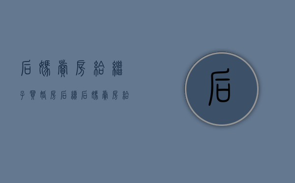 后妈卖房给继子买婚房后续（后妈卖房给继子买婚房是第几期）