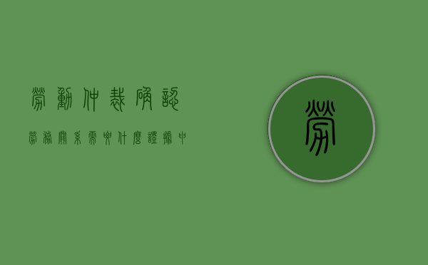 劳动仲裁确认劳务关系需要什么证据（申请仲裁确定劳务关系）