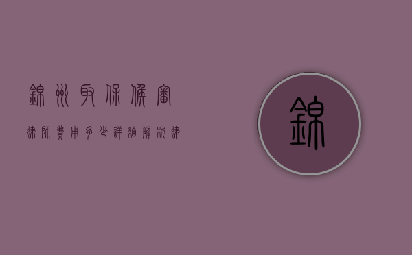 锦州取保候审律师费用多少？详细解析律师收费标准与影响因素