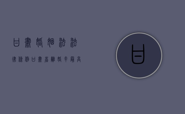 甘肃婚姻法法律条例（甘肃省离婚率最高的地区）