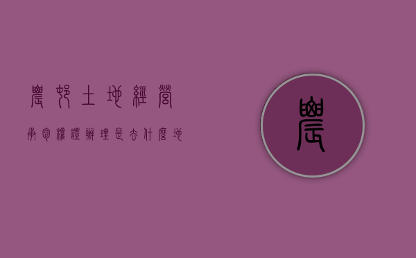 农村土地经营承包权证办理是去什么地方（农村土地承包经营权证归哪个部门管）
