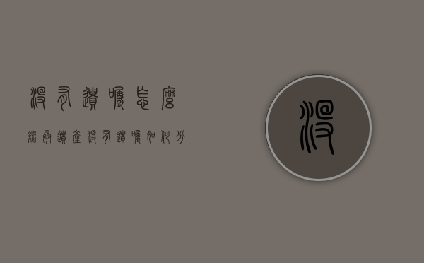 没有遗嘱怎么继承遗产（没有遗嘱如何分财产）