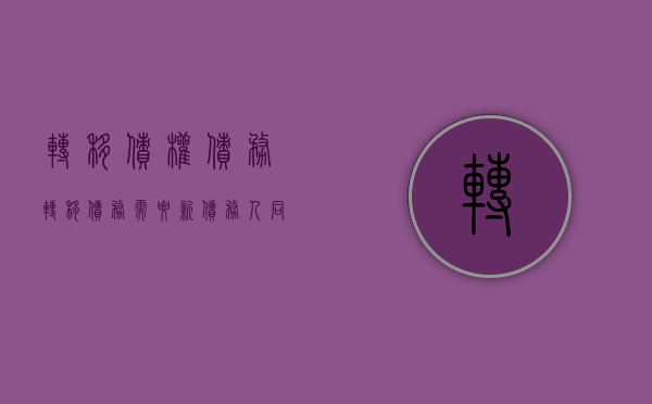 转移债权债务（转移债务需要新债务人同意吗）