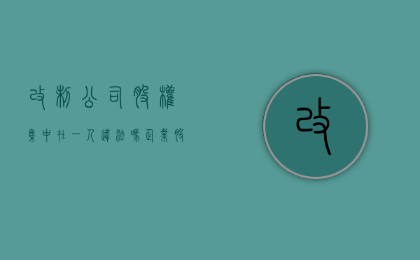 改制公司股权集中在一人违法吗（企业股权改制对员工的影响）