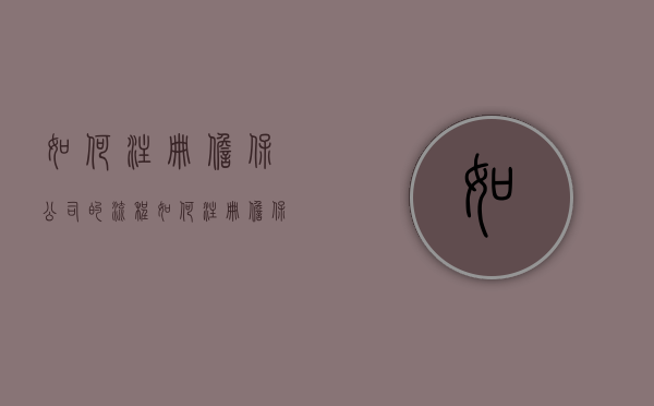 如何注册担保公司的流程？（如何注册担保公司的流程图片大全）