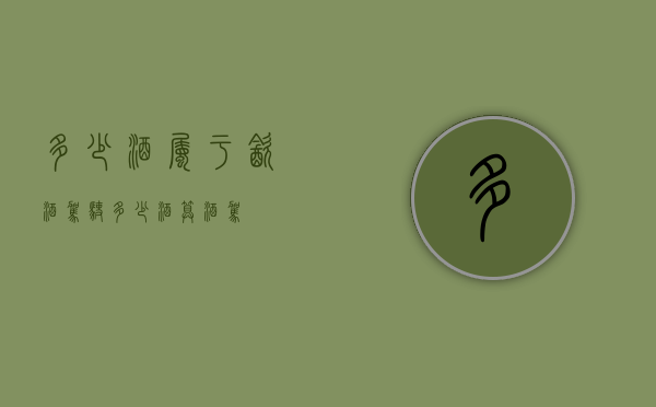 多少酒属于饮酒驾驶（多少酒算酒驾）