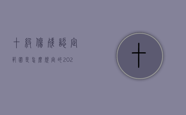 十级伤残认定范围是怎么规定的2022（十级伤残等级赔偿标准）
